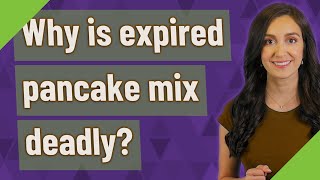 Why is expired pancake mix deadly?