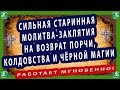 СИЛЬНАЯ СТАРИННАЯ МОЛИТВА-ЗАКЛЯТИЯ НА ВОЗВРАТ ПОРЧИ,КОЛДОВСТВА И ЧЁРНОЙ МАГИИ.РАБОТАЕТ МГНОВЕННО!✝☦