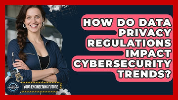 How Do Data Privacy Regulations Impact Cybersecurity Trends? - Your Engineering Future