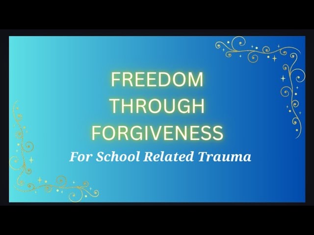 Freedom Through Forgiveness ~ School Related Trauma