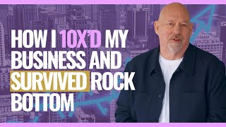 How I 10x’d My Business and Survived Rock Bottom