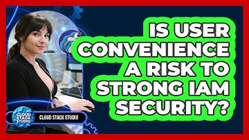 Is User Convenience A Risk To Strong IAM Security? - Cloud Stack Studio