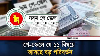 Full পে-স্কেলে যে ১১ বিষয়ে আসছে পরিবর্তন | Pay Scale | Ittefaq Guide