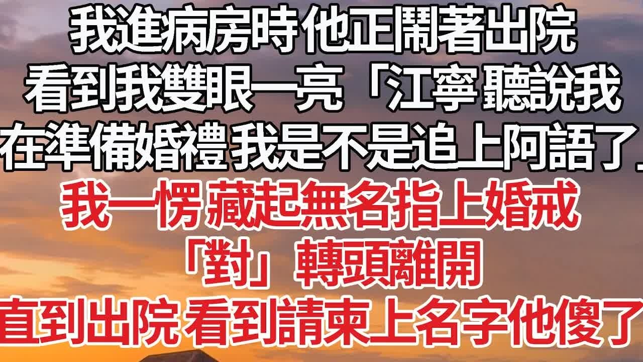 【完結】我進病房時 他正鬧著出院，看到我雙眼一亮「江寧 聽說我，在準備婚禮 我是不是追上阿語了」我一愣 藏起無名指上婚戒，「對」轉頭離開，直到出院 看到請柬上名字他傻了#婚姻 #情感