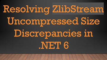 Resolving ZlibStream Uncompressed Size Discrepancies in .NET 6