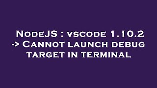 NodeJS : vscode 1.10.2 -  Cannot launch debug target in terminal