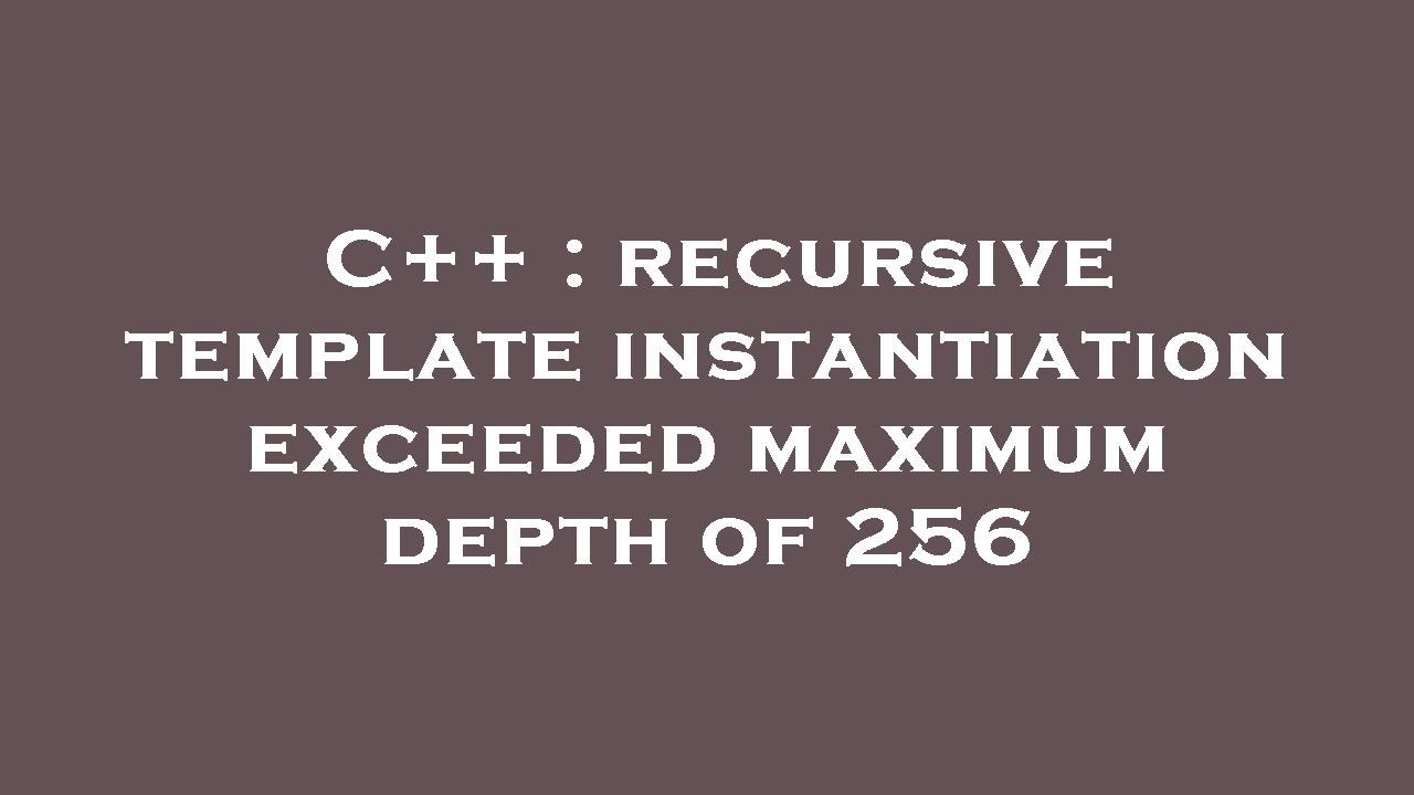 C++ : recursive template instantiation exceeded maximum depth of 256 ...