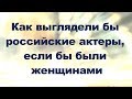 Как выглядели бы российские актеры, если бы были женщинами