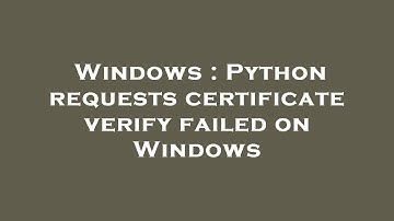 Windows : Python requests certificate verify failed on Windows