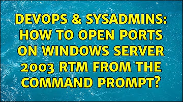 DevOps & SysAdmins: How to open ports on Windows Server 2003 RTM from the command prompt?