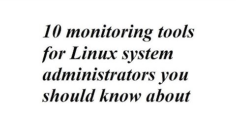 10 monitoring tools for Linux system administrators you should know about