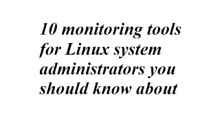 10 monitoring tools for Linux system administrators you should know about