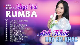 Album Nhạc Trẻ Rumba Mới Nhất - ANH KHÁC HAY EM KHÁC - Rumba Nhạc Trẻ 8x9x Chọn Lọc Hot Tiktok