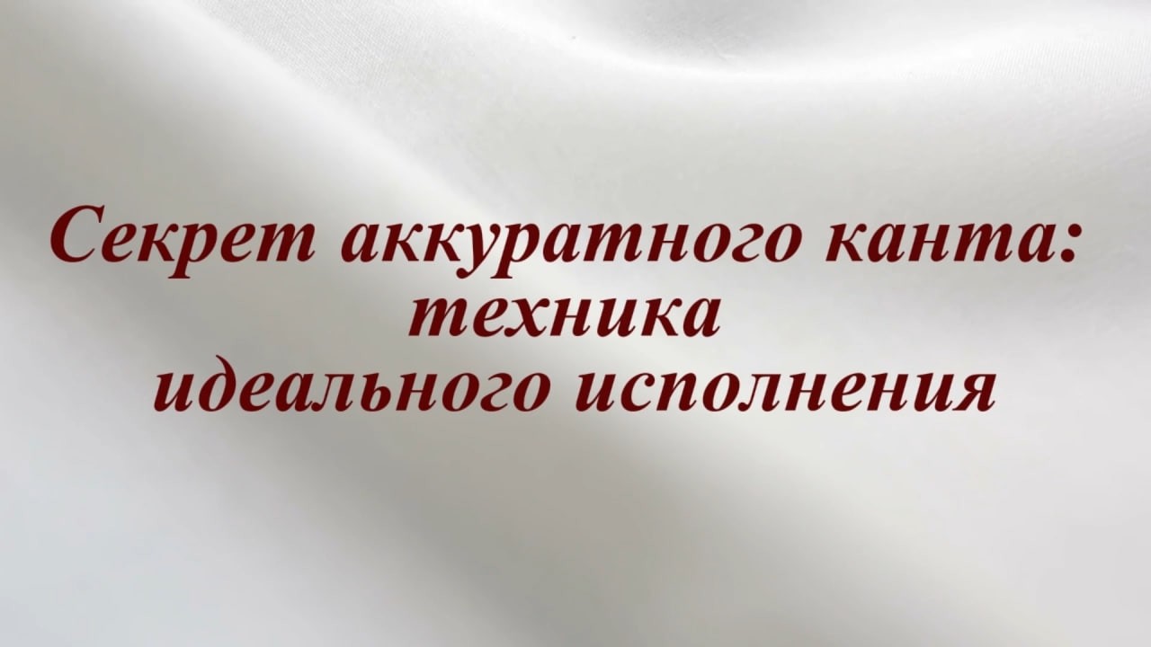 Урок 5. Секрет аккуратного канта: техника идеального исполнения.