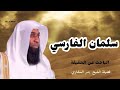 سلمان الفارسي الباحث عن الحقيقة فضيلةالشيخ بدر المشاري 