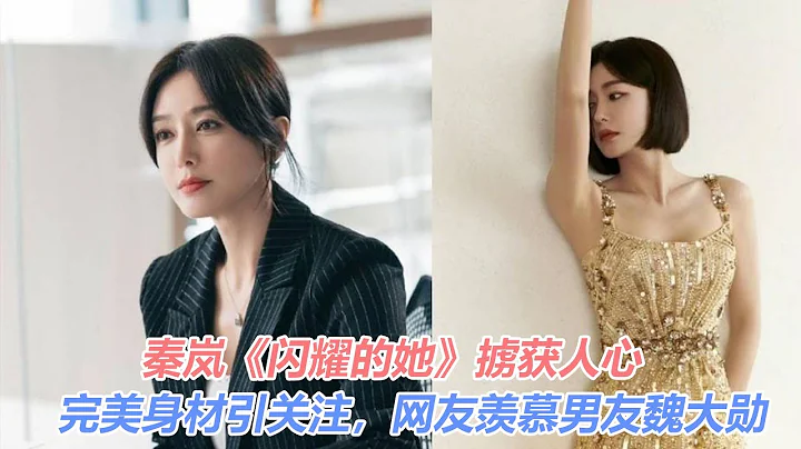 秦岚《闪耀的她》掳获人心，完美身材引关注，网友羡慕男友魏大勋#闪耀的她#秦岚#王阳 - 天天要闻
