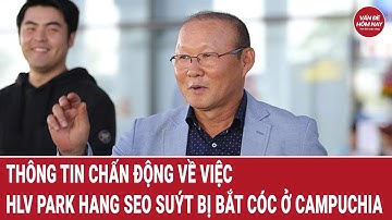 Thông tin chấn động về việc HLV Park Hang Seo suýt bị bắt cóc ở Campuchia