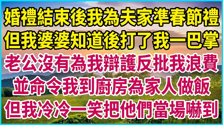 婚礼结束后我为夫家准春节礼，但我婆婆知道后打了我一巴掌，老公没有为我辩护反批我浪费，并命令我到厨房为家人做饭，但我冷冷一笑把他们当场吓到 #生活经验 #情感故事 #深夜浅读 #幸福人生 #深夜浅谈 - 天天要闻