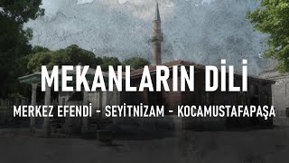 Mekanların Dili - MERKEZ EFENDİ, SEYİTNİZAM, KOCAMUSTAFAPAŞA