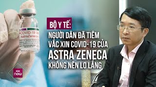 Bộ Y Tế: Người dân không nên quá lo lắng khi đã tiêm vắc xin COVID-19 của Astra Zeneca | VTC Now