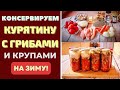 КОНСЕРВИРУЕМ КУРЯТИНУ С ГРИБАМИ И КРУПАМИ: НА ЗИМУ! ПОЛНЫЙ ПОГРЕБ - ПОЛНАЯ УВЕРЕННОСТЬ!