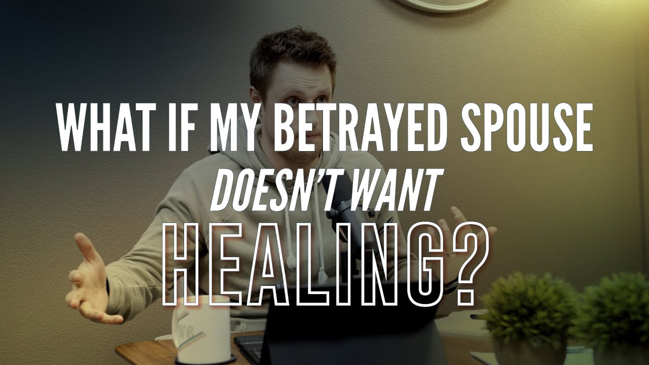 What If My Betrayed Spouse Doesn't Want Healing? - YouTube