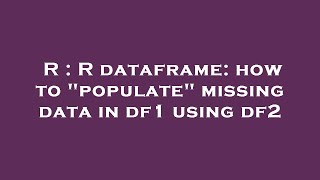 R : R dataframe: how to "populate" missing data in df1 using df2