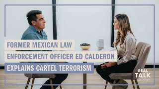 Ed Calderon - Former Mexican Law Enforcement Officer - Explains Cartel Terrorism | Real Talk
