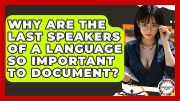 Why Are The Last Speakers Of A Language So Important To Document? - Anthropology Insights