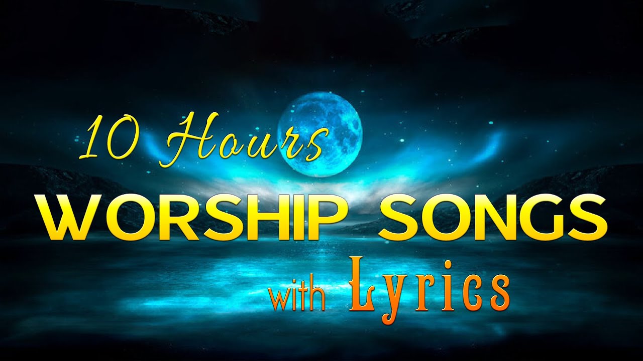 10 hours NON STOP christian praise and WORSHIP SONGS with LYRICS - YouTube
