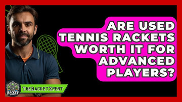 Are Used Tennis Rackets Worth It For Advanced Players? - The Racket Xpert