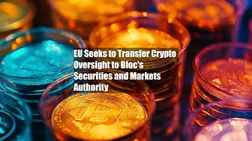 EU Seeks to Transfer Crypto Oversight to Bloc