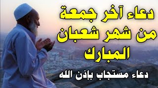 دعاء آخر جمعة من شهر شعبان المبارك, دعاء يوم الجمعه لجلب الرزق والفرج العاجل دعاء ساعة الاستجابة