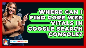 Where Can I Find Core Web Vitals In Google Search Console? - SearchEnginesHub.com