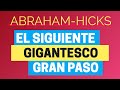 El siguiente gigantesco gran paso ~ Abraham-Hicks en español