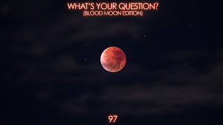 WHATS YOUR QUESTION? 97 (Blood Moon Edition)