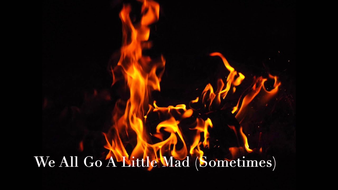 We All Go A Little Mad (Sometimes) We All Go A Little Mad (Sometimes)