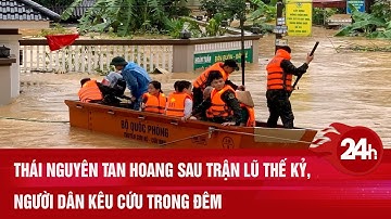 Thái Nguyên tan hoang sau trận lũ thế kỷ, người dân kêu cứu trong đêm | Toàn cảnh 24h