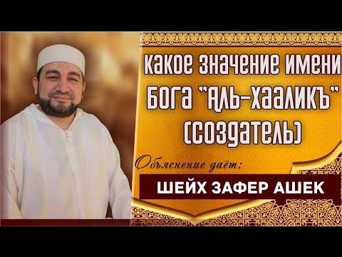 Какое значение Имени Бога "Аль-Хааликъ" (Создатель)? - шейх Зафер Ашек