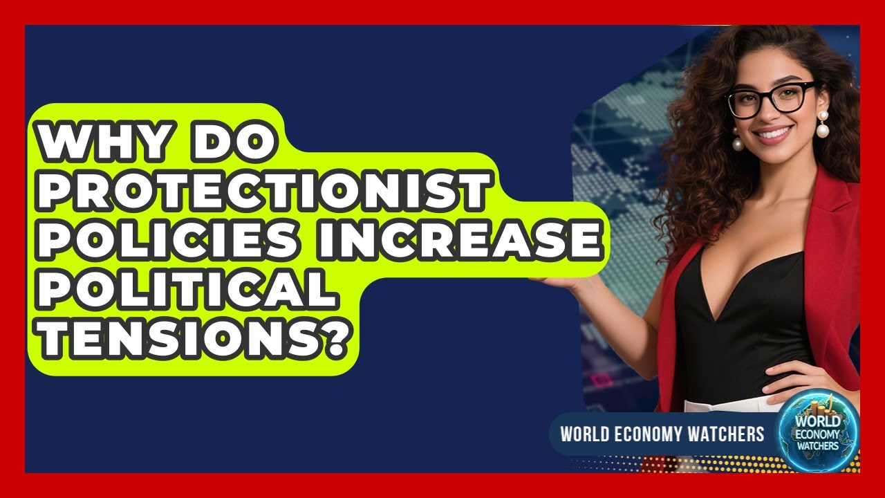 Why Do Protectionist Policies Increase Political Tensions? - World Economy Watchers