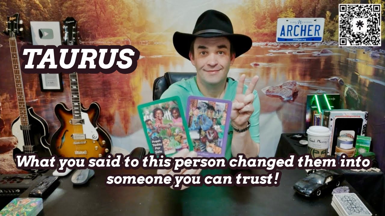TAURUS - What you said to this person changed them into someone you can trust!