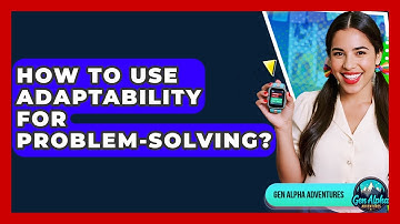 How To Use Adaptability For Problem-solving? - Gen Alpha Adventures