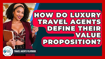 How Do Luxury Travel Agents Define Their Value Proposition? - Travel Agents Playbook