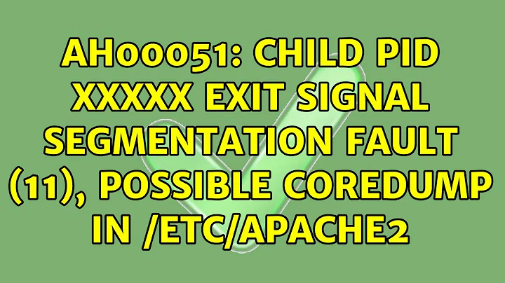 AH00051: child pid XXXXX exit signal Segmentation fault (11), possible coredump in /etc/apache2