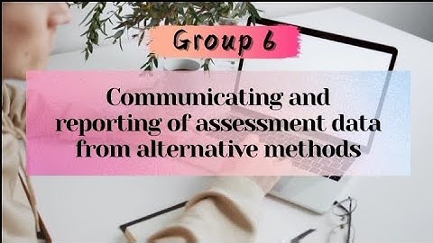 GROUP 6: Communicating and reporting of assessment data from alternative methods