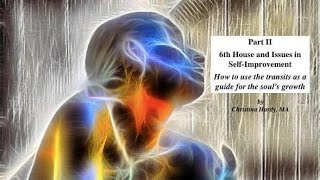 Christina Hardy -- 6th House and Issues in Self Improvement that Allows the Soul to Grow Part 2
