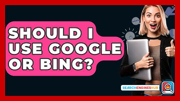 Should I Use Google Or Bing? - SearchEnginesHub.com