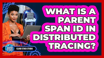 What Is A Parent Span ID In Distributed Tracing? - Cloud Stack Studio