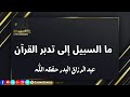 ما السبيل إلى تدبر القرآن الشيخ عبد الرزاق البدر
