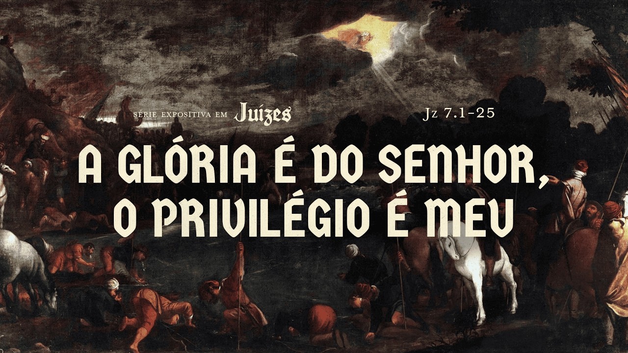 A GLÓRIA É DO SENHOR, O PRIVILÉGIO É MEU - Juízes 7.1 - 25